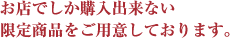 お店でしか購入出来ない限定商品をご用意しております。