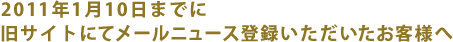 2011年1月10日までに旧サイトにて会員登録いただいたお客様へ